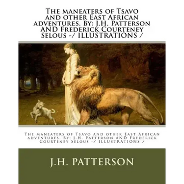 The maneaters of Tsavo and other East African adventures. By: J.H. Patterson AND Frederick Courteney Selous -/ ILLUSTRATIONS /