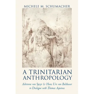 A Trinitarian Anthropology: Adrienne von Speyr and Hans Urs von Balthasar in Dialogue with Thomas Aquinas