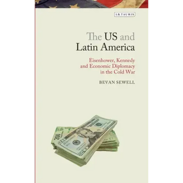 The Us and Latin America: Eisenhower, Kennedy and Economic Diplomacy in the Cold War