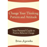 Change Your Thinking Pattern and Attitude: Your Personal Guide to Positive Behavior Change