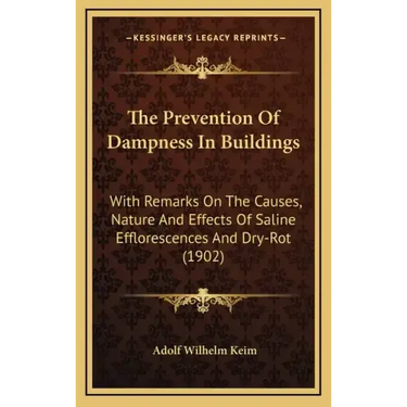 The Prevention of Dampness in Buildings: With Remarks on the Causes, Nature and Effects of Saline Efflorescences and Dry-Rot (1902)