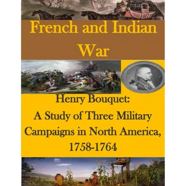 Henry Bouquet: A Study of Three Military Campaigns in North America, 1758-1764