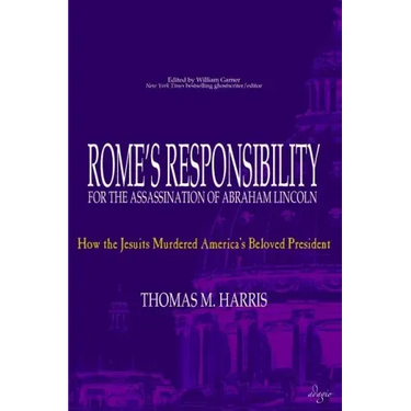 Rome's Responsibility for the Assassination of Abraham Lincoln: How the Jesuits Murdered America's Beloved President