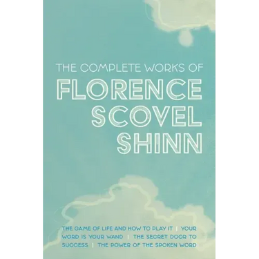 The Complete Works of Florence Scovel Shinn: The Game of Life and How to Play It; Your Word is Your Wand; The Secret Door to Success; and The Power of