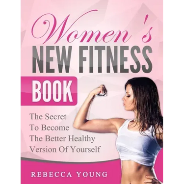 Women's New Fitness Book: The Secret To Become The Better Healthy Version Of Yourself
