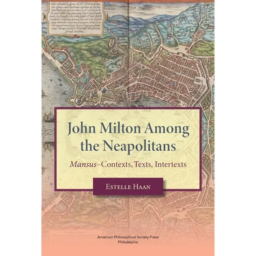 John Milton Among the Neapolitans: Mansus-Contexts, Texts, Intertexts, Transactions, American Philosophical Society (Vol . 112, Part 4)
