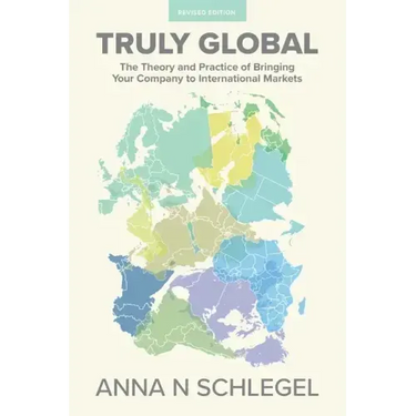 Truly Global: The Theory and Practice of Bringing Your Company to International Markets