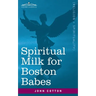 Spiritual Milk for Boston Babes: In Either England: Drawn out of the Breasts of Both Testaments for Their Soul's Nourishment but May Be of Like Use to
