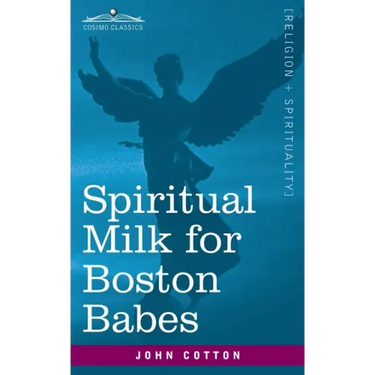 Spiritual Milk for Boston Babes: In Either England: Drawn out of the Breasts of Both Testaments for Their Soul's Nourishment but May Be of Like Use to