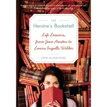 The Heroine's Bookshelf: Life Lessons, from Jane Austen to Laura Ingalls Wilder
