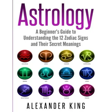 Astrology: A Beginner's Guide to Understand the 12 Zodiac Signs and Their Secret Meanings (Signs, Horoscope, New Age, Astrology Calendar Book 1)
