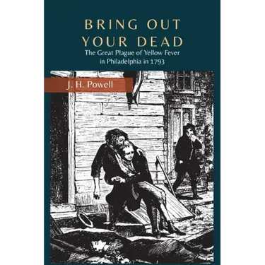 Bring Out Your Dead: The Great Plague of Yellow Fever in Philadelphia in 1793