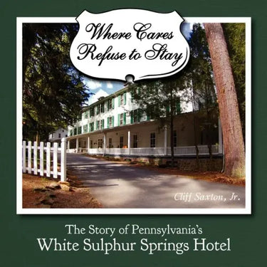 Where Cares Refuse to Stay: The Story of Pennsylvania's White Sulphur Spring Hotel