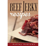 Beef Jerky Recipes: Homemade Beef Jerky, Turkey Jerky, Buffalo Jerky, Fish Jerky, and Venison Jerky Recipes