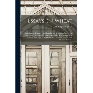 Essays on Wheat: Including the Discovery and Introduction of Marquis Wheat, the Early History of Wheat-growing in Manitoba, Wheat in We