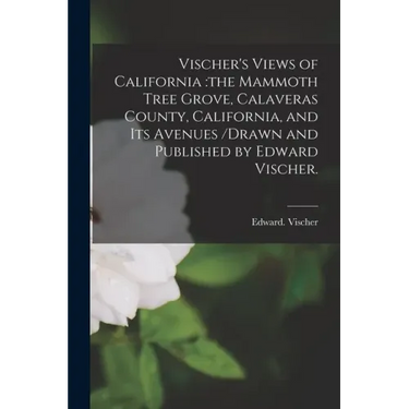Vischer's Views of California: the Mammoth Tree Grove, Calaveras County, California, and Its Avenues /drawn and Published by Edward Vischer.