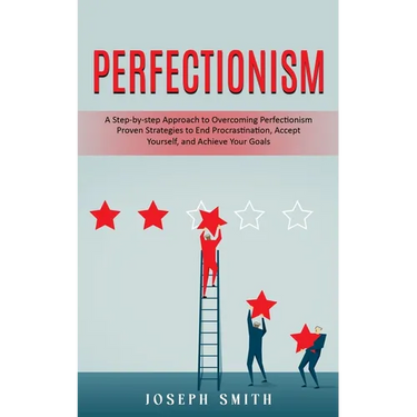 Perfectionism: A Step-by-step Approach to Overcoming Perfectionism (Proven Strategies to End Procrastination, Accept Yourself, and Achieve Your Goals)