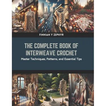 The Complete Book of Interweave Crochet: Master Techniques, Patterns, and Essential Tips