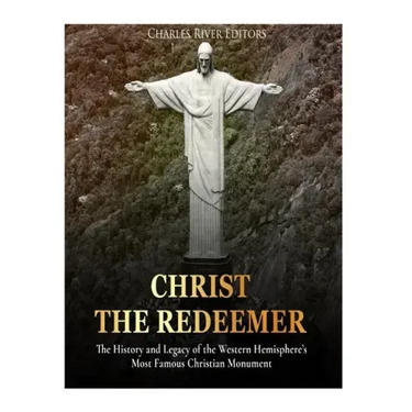 Christ the Redeemer: The History and Legacy of the Western Hemisphere's Most Famous Christian Monument