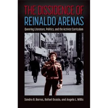 The Dissidence of Reinaldo Arenas: Queering Literature, Politics, and the Activist Curriculum