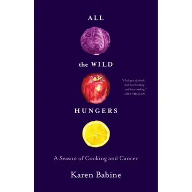 All the Wild Hungers: A Season of Cooking and Cancer