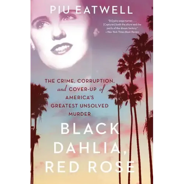Black Dahlia, Red Rose: The Crime, Corruption, and Cover-Up of America's Greatest Unsolved Murder