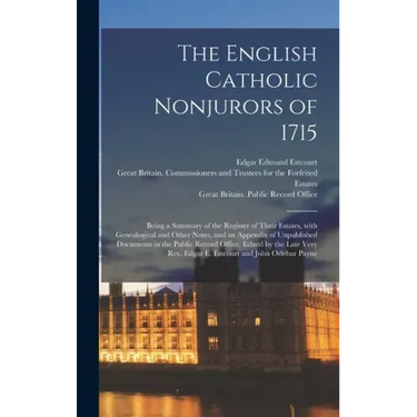 The English Catholic Nonjurors of 1715: Being a Summary of the Register of Their Estates, With Genealogical and Other Notes, and an Appendix of Unpubl