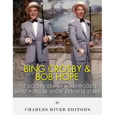 Bing Crosby and Bob Hope: The Golden Era of Hollywood's Most Popular Show Business Stars