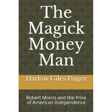 The Magick Money Man: Robert Morris and the Price of American Independence