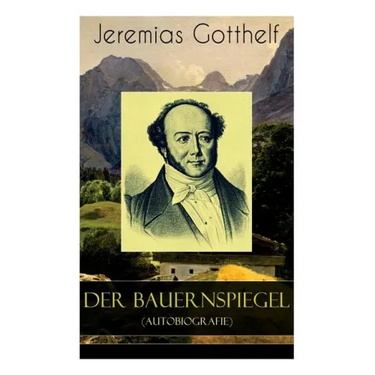 Der Bauernspiegel (Autobiografie): Lebensgeschichte des Jeremias Gotthelf von ihm selbst beschrieben