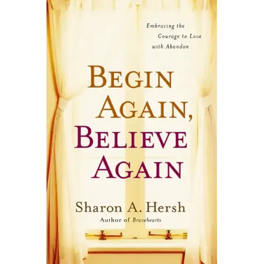 Begin Again, Believe Again: Embracing the Courage to Love with Abandon