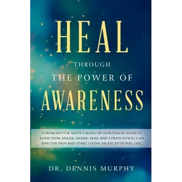 Heal Through the Power of Awareness: End the pain and start living an exceptional life