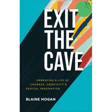 Exit the Cave: Embracing a Life of Courage, Creativity, and Radical Imagination