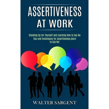 Assertiveness at Work: Tips and Techniques for Assertiveness, learn to Say No! (Standing Up for Yourself and Learning How to Say No)