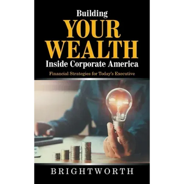 Building Your Wealth Inside Corporate America: Financial Strategies for Today's Executive