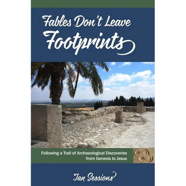 Fables Don't Leave Footprints: Following a Trail of Archaeological Discoveries from Genesis to Jesus