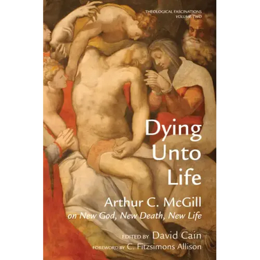 Dying Unto Life: Arthur C. McGill on New God, New Death, New Life