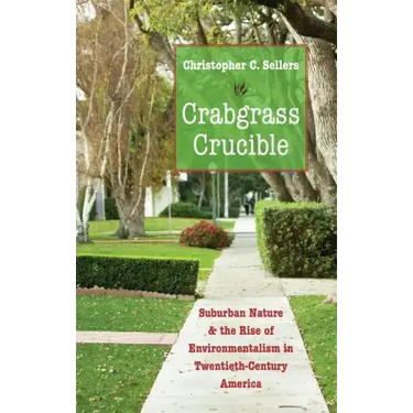 Crabgrass Crucible: Suburban Nature and the Rise of Environmentalism in Twentieth-Century America
