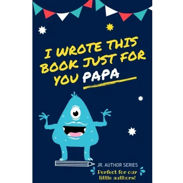 I Wrote This Book Just For You Papa!: Fill In The Blank Book For Papa/Father's Day/Birthday's And Christmas For Junior Authors Or To Just Say They Lov