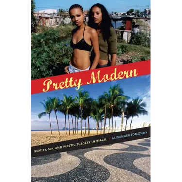 Pretty Modern: Beauty, Sex, and Plastic Surgery in Brazil