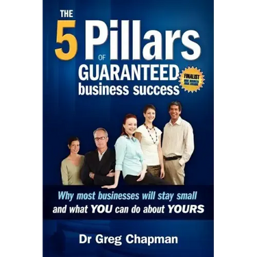 The Five Pillars of Guaranteed Business Success: Why most businesses stay small and what you can do about yours
