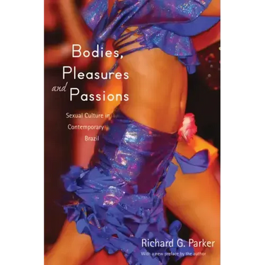 Bodies, Pleasures, and Passions: Sexual Culture in Contemporary Brazil, Second Edition