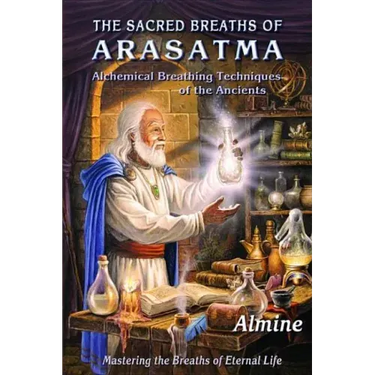 The Sacred Breaths of Arasatma: Alchemical Breathing Techniques of the Ancients--Mastering the Breaths of Eternal Life