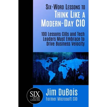 Six-Word Lessons to Think Like a Modern-Day CIO: 100 Lessons CIOs and Tech Leaders Must Embrace to Drive Business Velocity