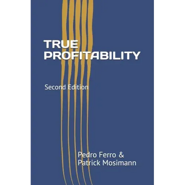 True Profitability: Focus on your vital few customers and products to maximize profits and reduce complexity