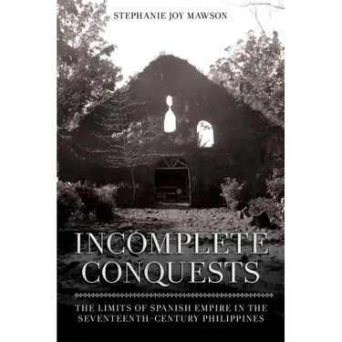 Incomplete Conquests: The Limits of Spanish Empire in the Seventeenth-Century Philippines
