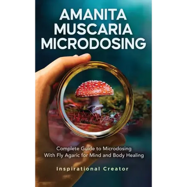 Amanita Muscaria Microdosing: Complete Guide to Microdosing With Fly Agaric for Mind and Body Healing, & Bonus