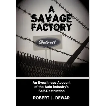A Savage Factory: An Eyewitness Account of the Auto Industry's Self-Destruction