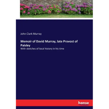 Memoir of David Murray, late Provost of Paisley: With sketches of local history in his time