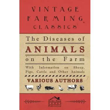 The Diseases of Animals on the Farm - With Information on Sheep, Pigs, Cattle and Other Animals